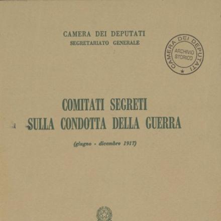 I comitati segreti della Camera dei deputati sulla condotta della guerra. Giugno-Dicembre 1917  © Camera dei Deputati - Archivio Storico